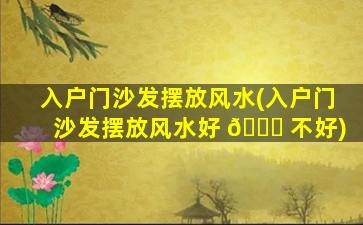 入户门沙发摆放风水(入户门沙发摆放风水好 🐝 不好)